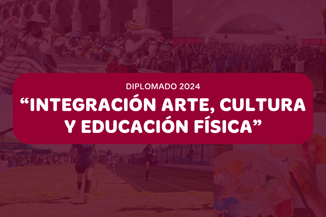 DIPLOMADO 2024 “INTEGRACIÓN ARTE, CULTURA Y EDUCACIÓN FÍSICA”